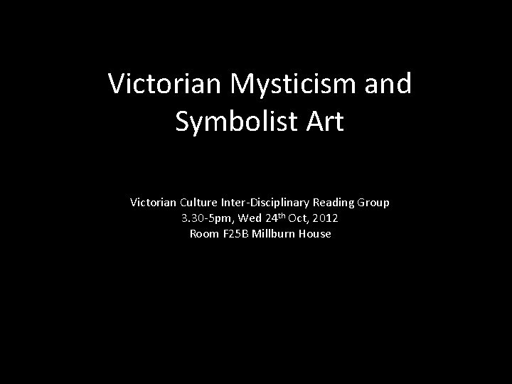 Victorian Mysticism and Symbolist Art Victorian Culture Inter-Disciplinary Reading Group 3. 30 -5 pm,
