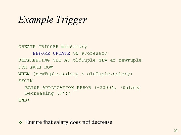 Example Trigger CREATE TRIGGER min. Salary BEFORE UPDATE ON Professor REFERENCING OLD AS old.