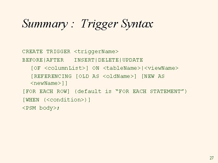 Summary : Trigger Syntax CREATE TRIGGER <trigger. Name> BEFORE|AFTER INSERT|DELETE|UPDATE [OF <column. List>] ON