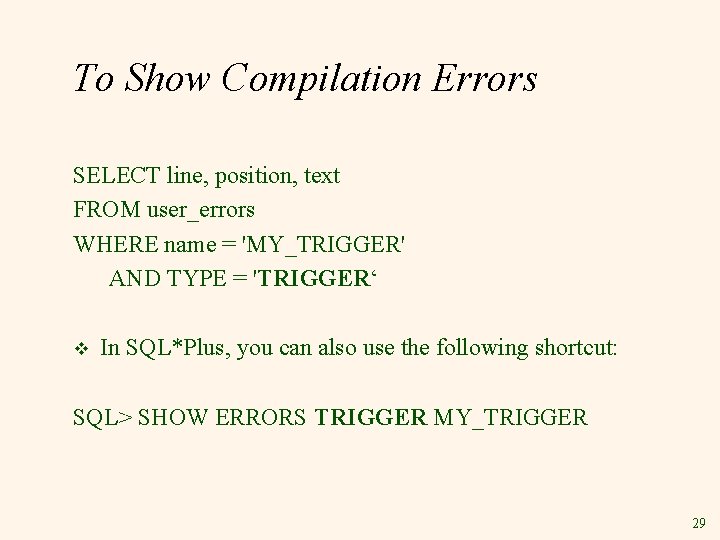 To Show Compilation Errors SELECT line, position, text FROM user_errors WHERE name = 'MY_TRIGGER'