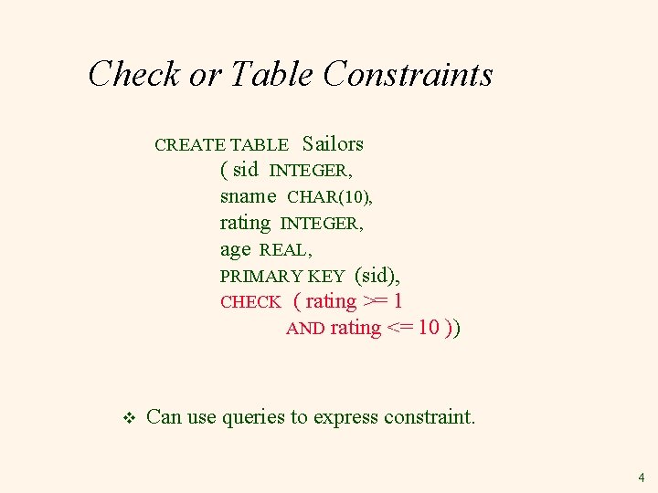 Check or Table Constraints CREATE TABLE Sailors ( sid INTEGER, sname CHAR(10), rating INTEGER,