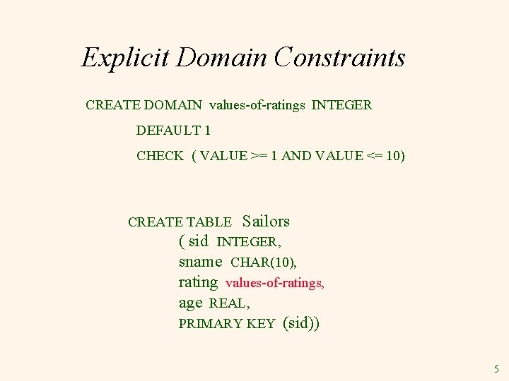 Explicit Domain Constraints CREATE DOMAIN values-of-ratings INTEGER DEFAULT 1 CHECK ( VALUE >= 1