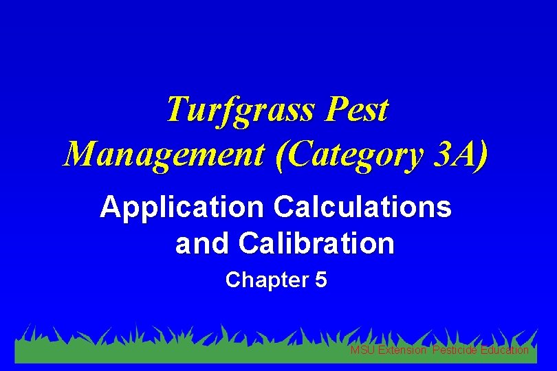 Turfgrass Pest Management (Category 3 A) Application Calculations and Calibration Chapter 5 MSU Extension