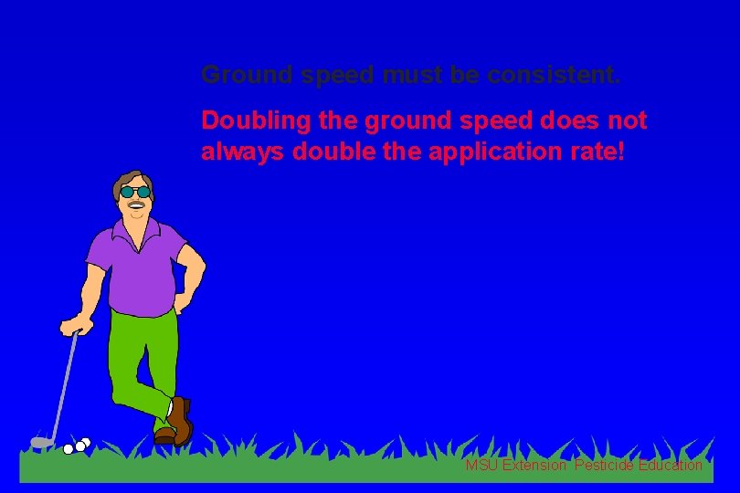 Ground speed must be consistent. Doubling the ground speed does not always double the