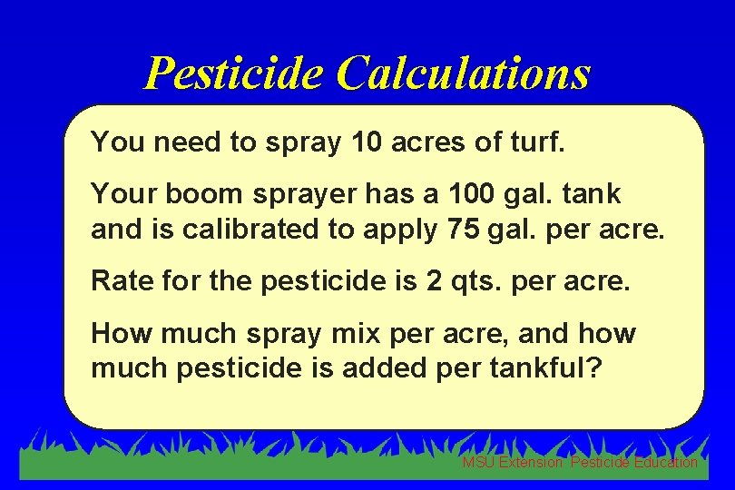 Pesticide Calculations You need to spray 10 acres of turf. Your boom sprayer has