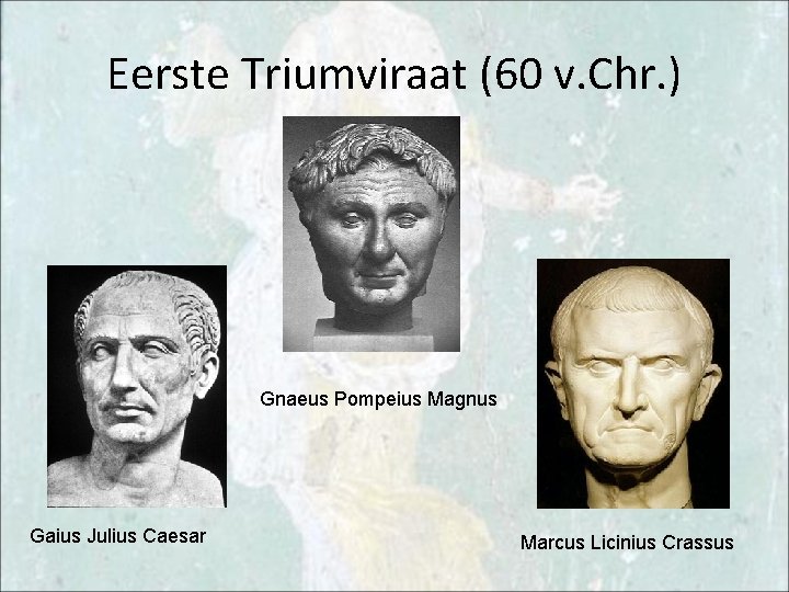 Eerste Triumviraat (60 v. Chr. ) Gnaeus Pompeius Magnus Gaius Julius Caesar Marcus Licinius