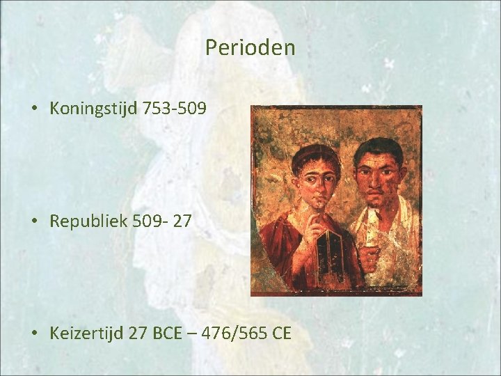 Perioden • Koningstijd 753 -509 • Republiek 509 - 27 • Keizertijd 27 BCE