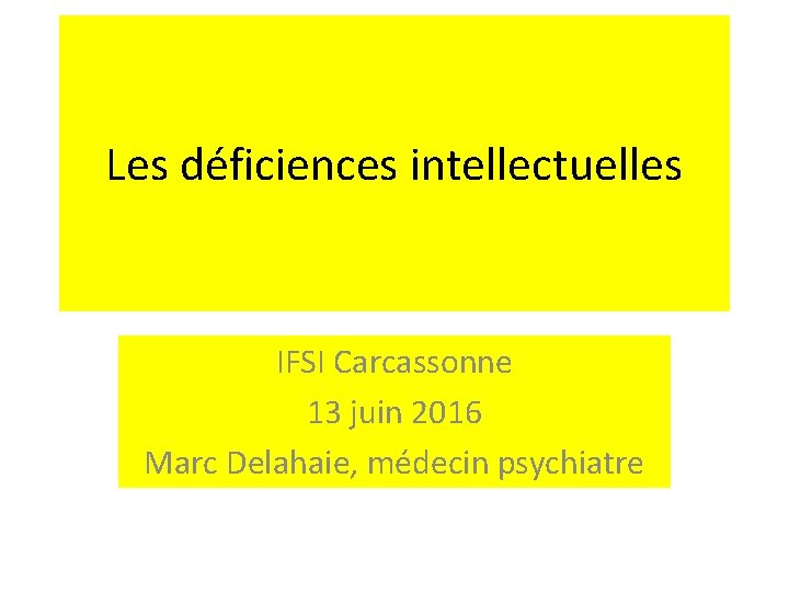 Les déficiences intellectuelles IFSI Carcassonne 13 juin 2016 Marc Delahaie, médecin psychiatre 