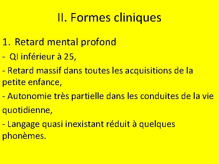 II. Formes cliniques 1. Retard mental profond - QI inférieur à 25, - Retard