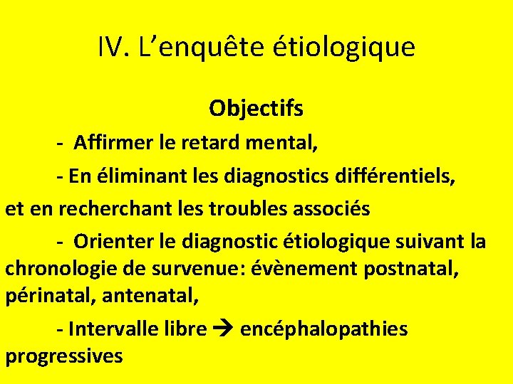 IV. L’enquête étiologique Objectifs - Affirmer le retard mental, - En éliminant les diagnostics