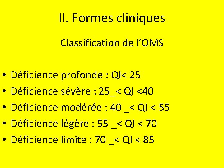 II. Formes cliniques Classification de l’OMS • • • Déficience profonde : QI< 25