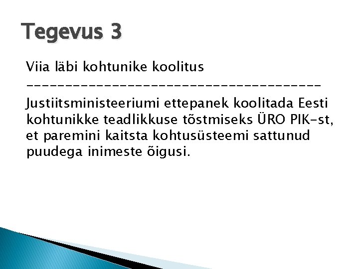 Tegevus 3 Viia läbi kohtunike koolitus -------------------Justiitsministeeriumi ettepanek koolitada Eesti kohtunikke teadlikkuse tõstmiseks ÜRO