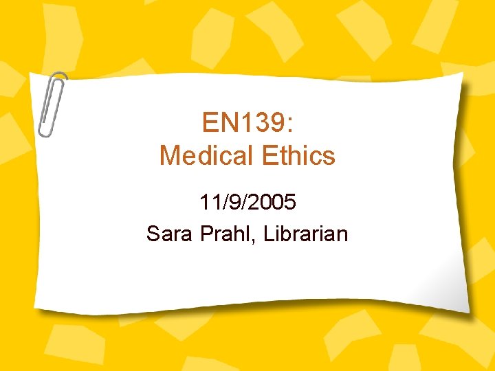 EN 139: Medical Ethics 11/9/2005 Sara Prahl, Librarian 