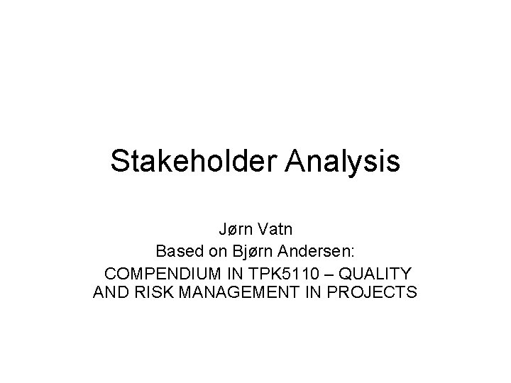 Stakeholder Analysis Jørn Vatn Based on Bjørn Andersen: COMPENDIUM IN TPK 5110 – QUALITY