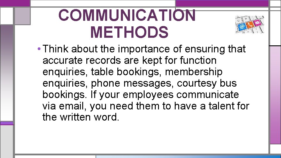 COMMUNICATION METHODS • Think about the importance of ensuring that accurate records are kept