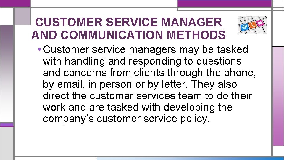 CUSTOMER SERVICE MANAGER AND COMMUNICATION METHODS • Customer service managers may be tasked with