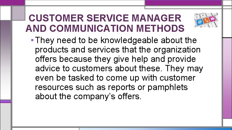 CUSTOMER SERVICE MANAGER AND COMMUNICATION METHODS • They need to be knowledgeable about the