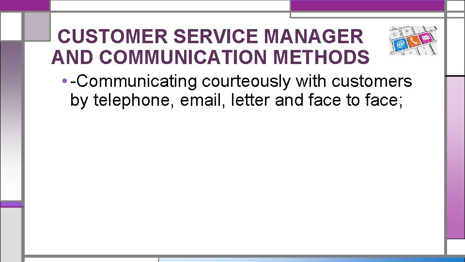CUSTOMER SERVICE MANAGER AND COMMUNICATION METHODS • -Communicating courteously with customers by telephone, email,