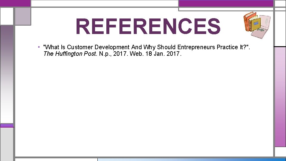 REFERENCES • "What Is Customer Development And Why Should Entrepreneurs Practice It? ". The