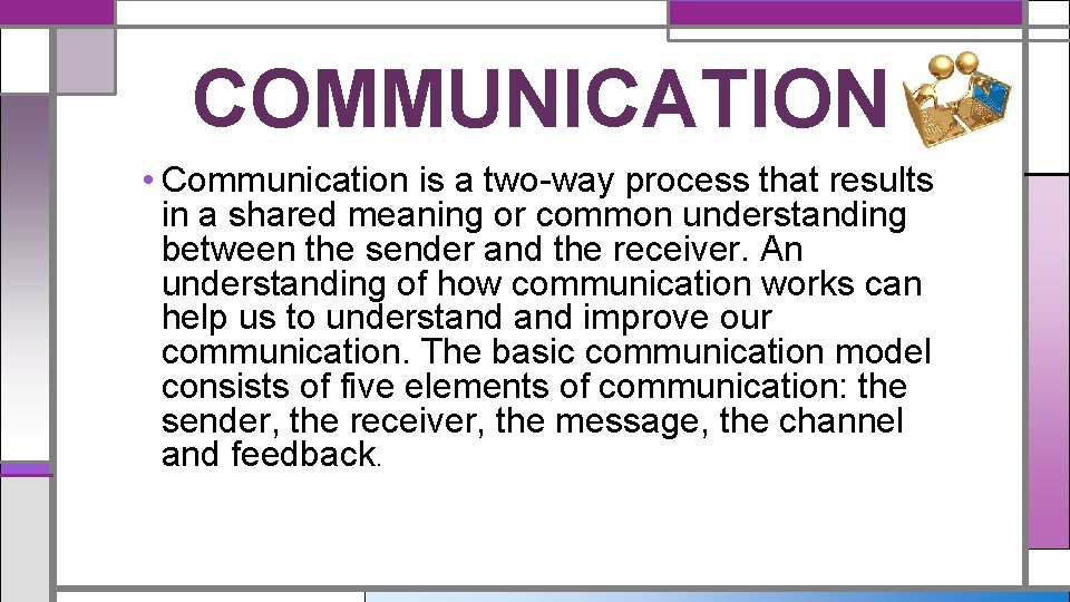 COMMUNICATION • Communication is a two-way process that results in a shared meaning or