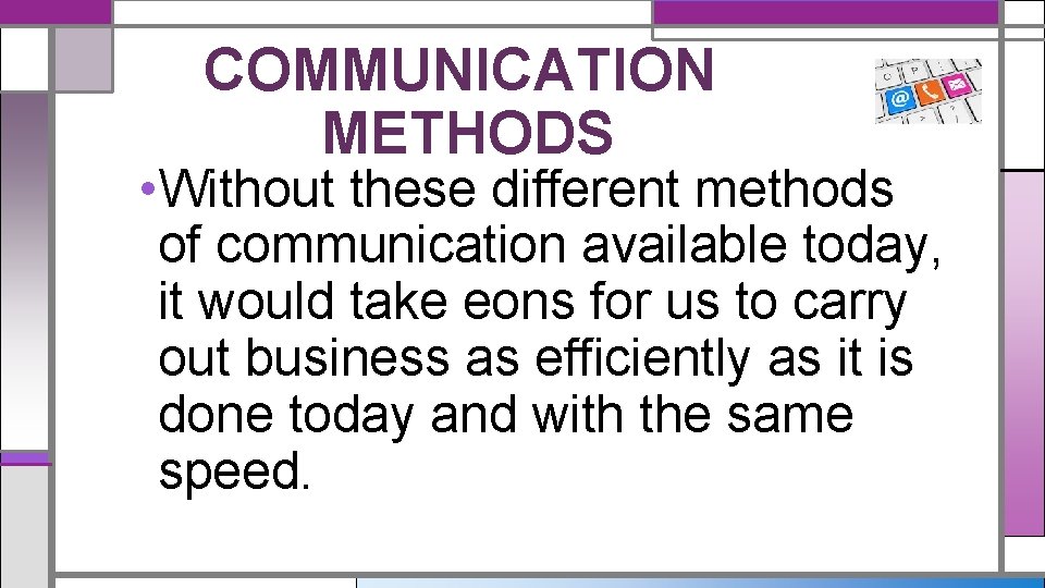 COMMUNICATION METHODS • Without these different methods of communication available today, it would take