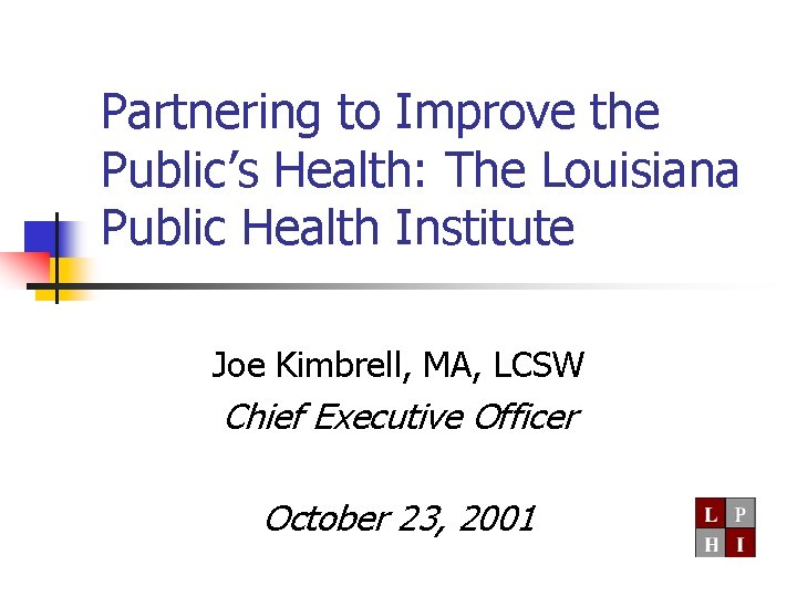 Partnering to Improve the Public’s Health: The Louisiana Public Health Institute Joe Kimbrell, MA,