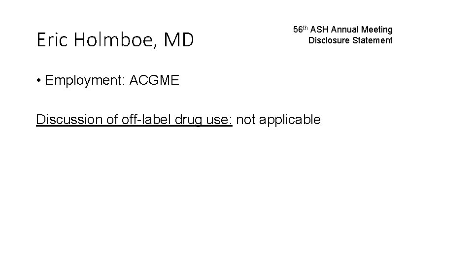 Eric Holmboe, MD 56 th ASH Annual Meeting Disclosure Statement • Employment: ACGME Discussion
