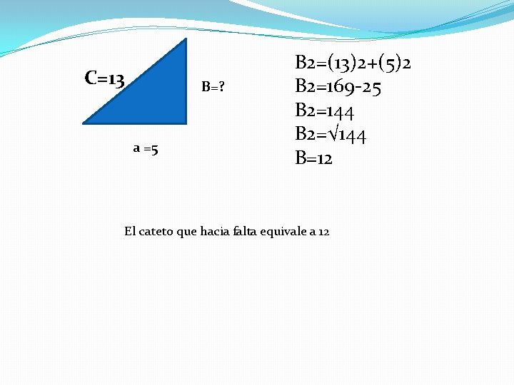 C=13 B=? a =5 B 2=(13)2+(5)2 B 2=169 -25 B 2=144 B 2=√ 144