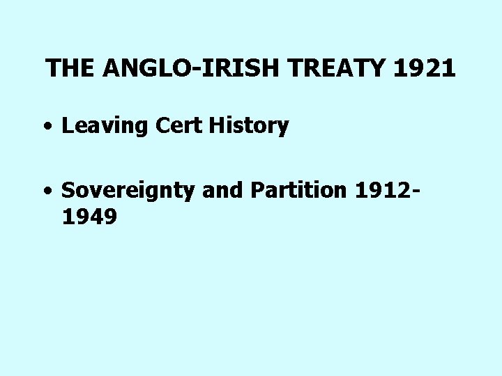 THE ANGLO-IRISH TREATY 1921 • Leaving Cert History • Sovereignty and Partition 19121949 THE ANGLO-IRISH TREATY 1921 • Leaving Cert History • Sovereignty and Partition 19121949