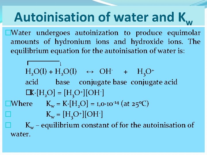 Autoinisation of water and Kw �Water undergoes autoinization to produce equimolar amounts of hydronium