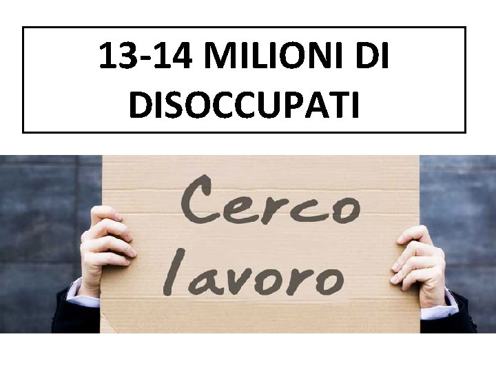 13 -14 MILIONI DI DISOCCUPATI 