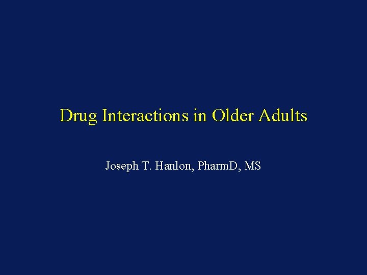 Drug Interactions in Older Adults Joseph T. Hanlon, Pharm. D, MS 