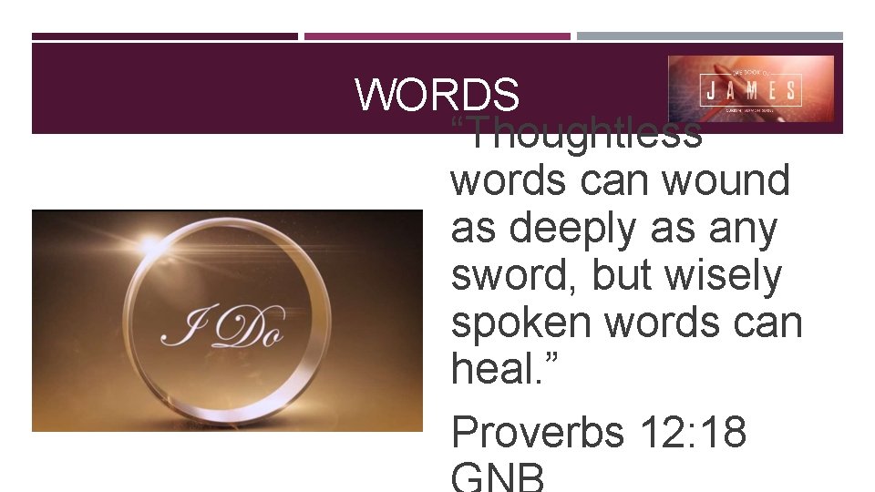 WORDS “Thoughtless words can wound as deeply as any sword, but wisely spoken words