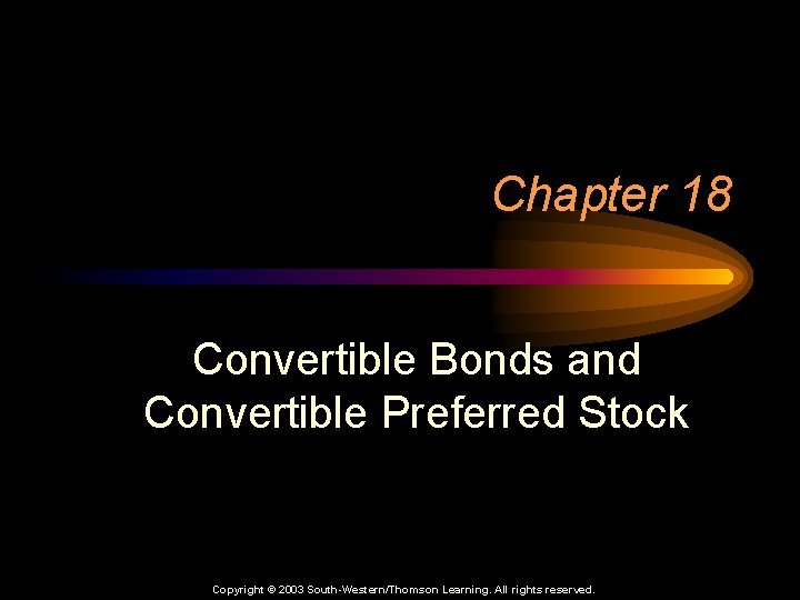 Chapter 18 Convertible Bonds and Convertible Preferred Stock Copyright © 2003 South-Western/Thomson Learning. All