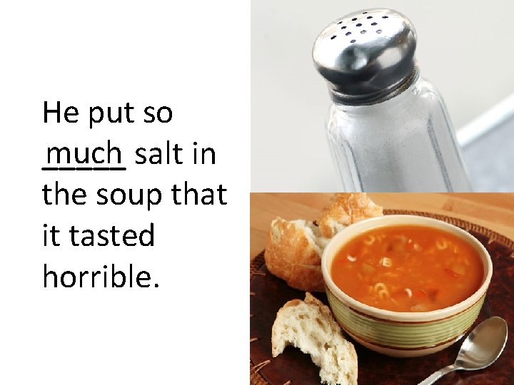 He put so much salt in _____ the soup that it tasted horrible. 