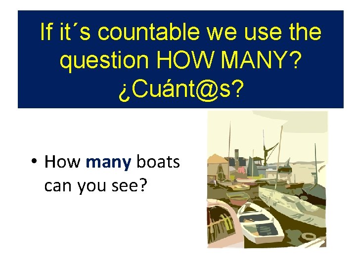 If it´s countable we use the question HOW MANY? ¿Cuánt@s? • How many boats