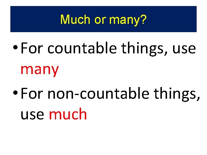 Much or many? • For countable things, use many • For non-countable things, use