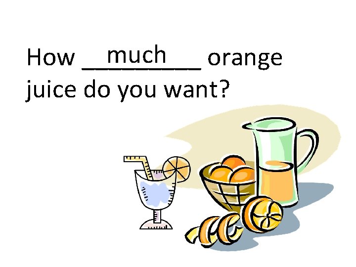 much How _____ orange juice do you want? 