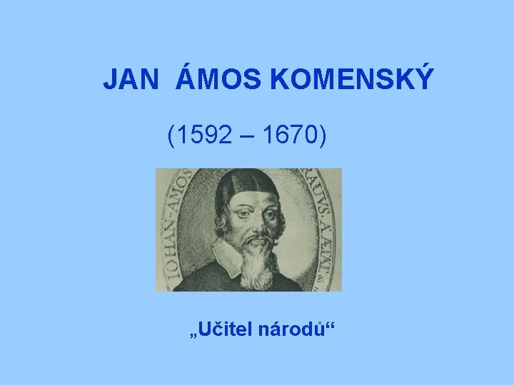 JAN ÁMOS KOMENSKÝ (1592 – 1670) „Učitel národů“ 