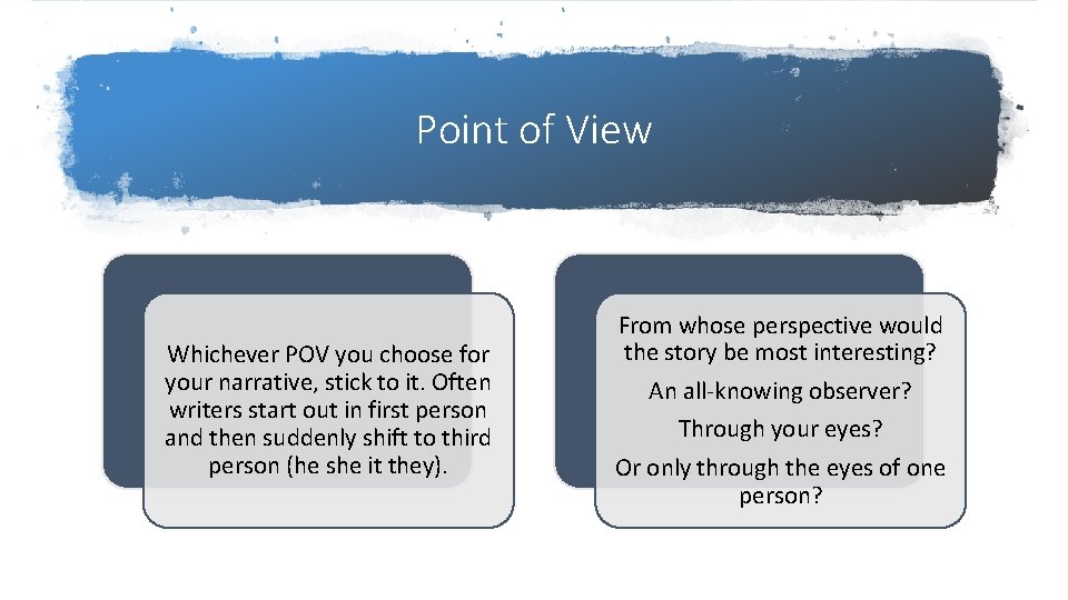 Point of View Whichever POV you choose for your narrative, stick to it. Often