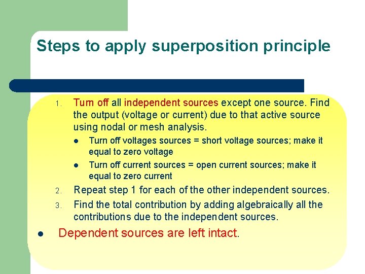 Steps to apply superposition principle 1. Turn off all independent sources except one source.