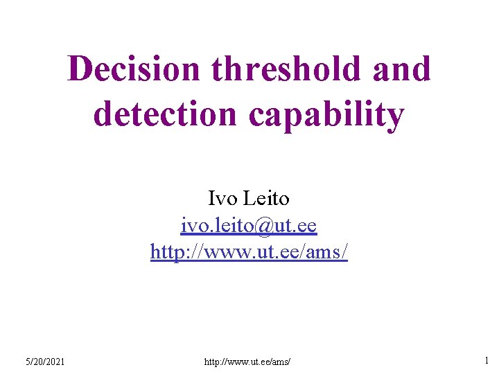 Decision threshold and detection capability Ivo Leito ivo. leito@ut. ee http: //www. ut. ee/ams/