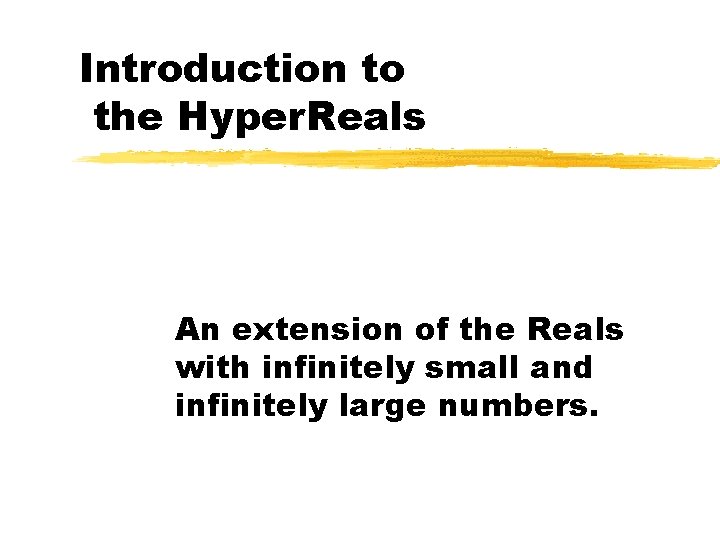 Introduction to the Hyper. Reals An extension of the Reals with infinitely small and