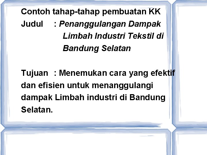 Contoh tahap-tahap pembuatan KK Judul : Penanggulangan Dampak Limbah Industri Tekstil di Bandung Selatan
