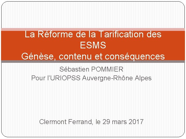 La Réforme de la Tarification des ESMS Génèse, contenu et conséquences Sébastien POMMIER Pour
