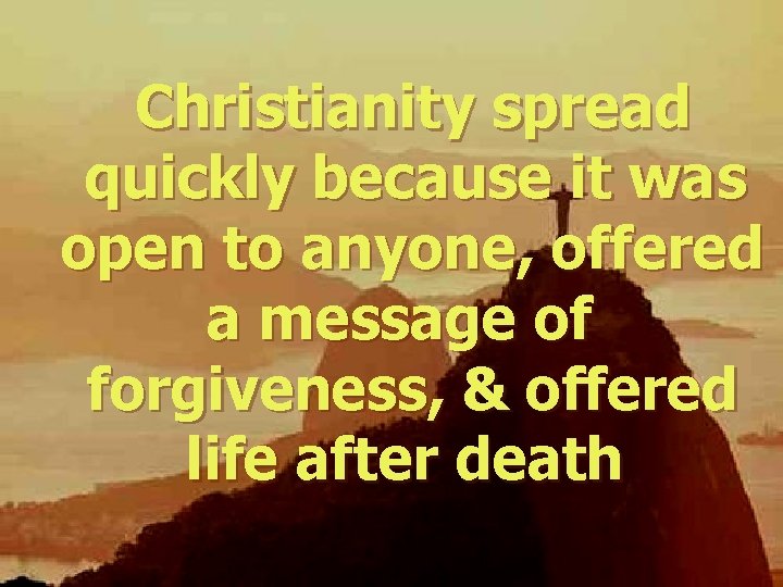 Christianity spread quickly because it was open to anyone, offered a message of forgiveness,