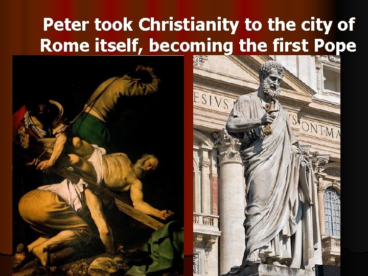 Peter took Christianity to the city of Rome itself, becoming the first Pope 