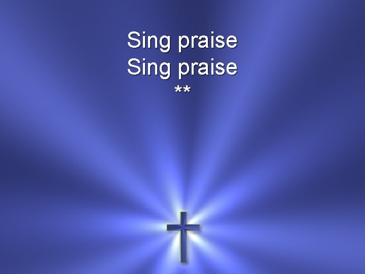 Sing praise ** 