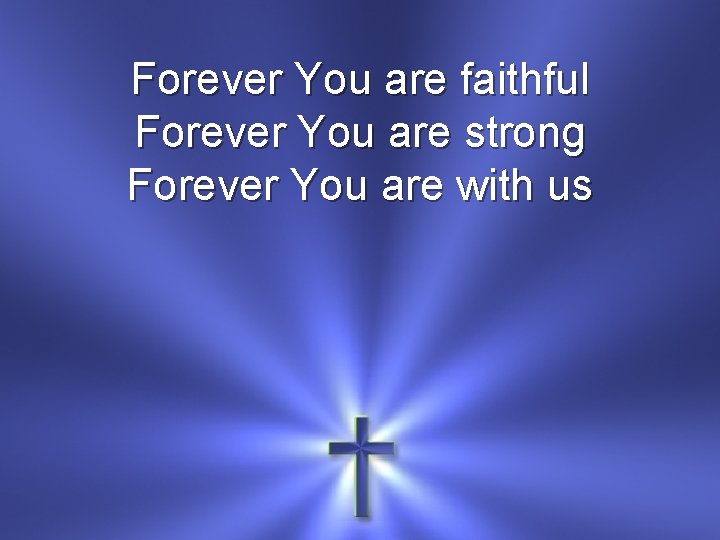 Forever You are faithful Forever You are strong Forever You are with us 