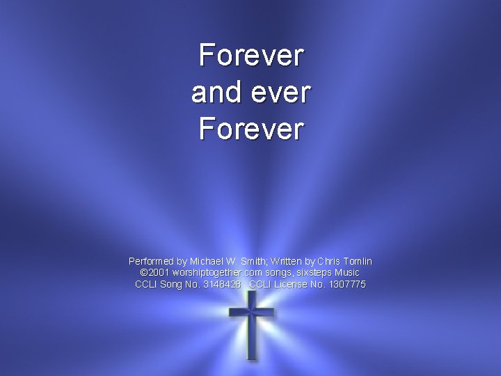 Forever and ever Forever Performed by Michael W. Smith; Written by Chris Tomlin ©